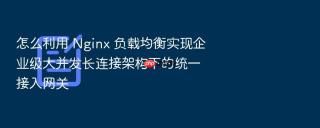 怎么利用 nginx 负载均衡实现企业级大并发长连接架构下的统一接入网关