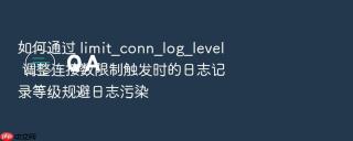 如何通过 limit_conn_log_level 调整连接数限制触发时的日志记录等级规避日志污染