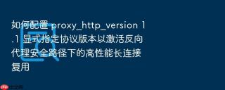 如何配置 proxy_http_version 1.1 显式指定协议版本以激活反向代理安全路径下的高性能长连接复用