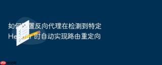 如何配置反向代理在检测到特定 header 时自动实现路由重定向
