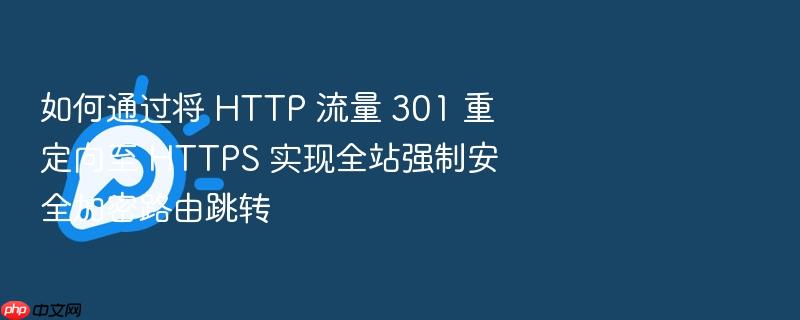 如何通过将 http 流量 301 重定向至 https 实现全站强制安全加密路由跳转