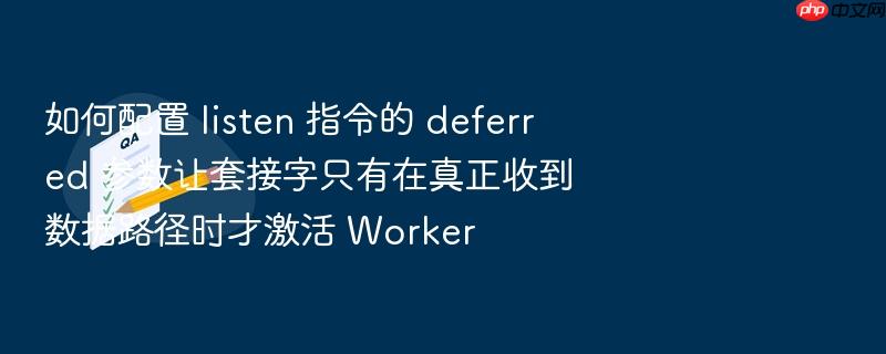 如何配置 listen 指令的 deferred 参数让套接字只有在真正收到数据路径时才激活 worker