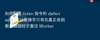 如何配置 listen 指令的 deferred 参数让套接字只有在真正收到数据路径时才激活 worker