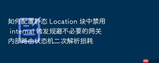 如何配置静态 location 块中禁用 internal 转发规避不必要的网关内部路由状态机二次解析损耗