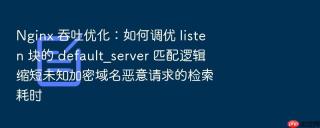 nginx 吞吐优化:如何调优 listen 块的 default_server 匹配逻辑缩短未知加密域名恶意请求的检索耗时