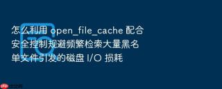 怎么利用 open_file_cache 配合安全控制规避频繁检索大量黑名单文件引发的磁盘 i/o 损耗