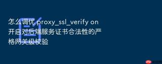 怎么调优 proxy_ssl_verify on 开启对后端服务证书合法性的严格网关级校验