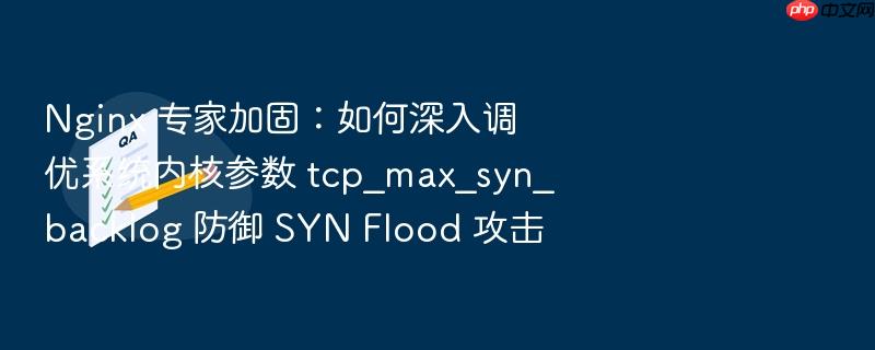 nginx 专家加固:如何深入调优系统内核参数 tcp_max_syn_backlog 防御 syn flood 攻击