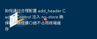 如何通过合理配置 add_header cache-control 注入 no-store 确保机密路径接口绝不占用终端缓存