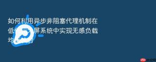 如何利用异步非阻塞代理机制在低代码大屏系统中实现无感负载均衡映射