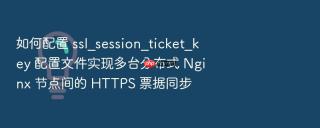 如何配置 ssl_session_ticket_key 配置文件实现多台分布式 nginx 节点间的 https 票据同步