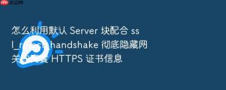 怎么利用默认 server 块配合 ssl_reject_handshake 彻底隐藏网关的真實 https 证书信息