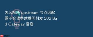 怎么解决 upstream 节点因配置不合理导致瞬间引发 502 Bad Gateway 雪崩
