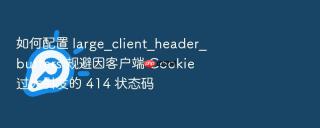 如何配置 large_client_header_buffers 规避因客户端 cookie 过大引发的 414 状态码