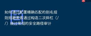 如何通过配置精确匹配的别名规则规避黑客通过构造二次斜杠（//）绕过常规的安全路径审计