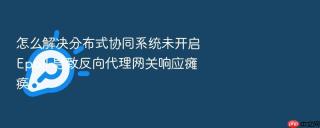 怎么解决分布式协同系统未开启 epoll 导致反向代理网关响应瘫痪
