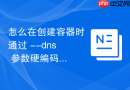 怎么在创建容器时通过 --dns 参数硬编码容器内解析服务器