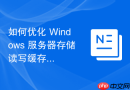 如何优化 Windows 服务器存储读写缓存