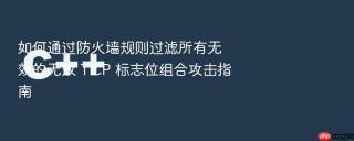 如何通过防火墙规则过滤所有无效的无效 tcp 标志位组合攻击指南