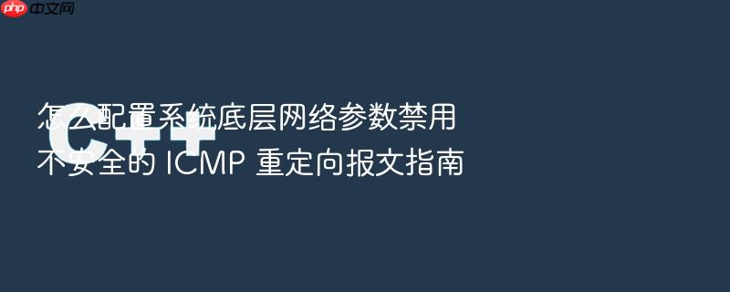 怎么配置系统底层网络参数禁用不安全的 icmp 重定向报文指南