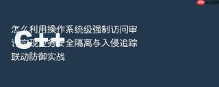 怎么利用操作系统级强制访问审计实现业务安全隔离与入侵追踪联动防御实战