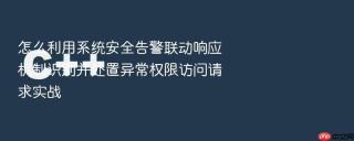 怎么利用系统安全告警联动响应机制识别并处置异常权限访问请求实战