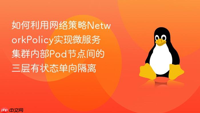 如何利用网络策略networkpolicy实现微服务集群内部pod节点间的三层有状态单向隔离