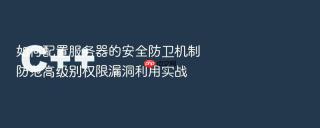 如何配置服务器的安全防卫机制防范高级别权限漏洞利用实战