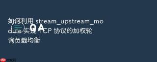 如何利用 stream_upstream_module 实现 tcp 协议的加权轮询负载均衡