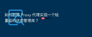 如何利用 proxy 代理实现一个轻量级的状态管理库？