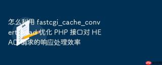 怎么利用 fastcgi_cache_convert_head 优化 php 接口对 head 请求的响应处理效率