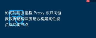 如何利用多进程 proxy 与双向链表数据结构深度结合构建高性能负载均衡节点