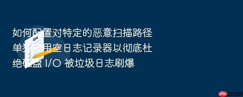 如何配置对特定的恶意扫描路径单独应用空日志记录器以彻底杜绝磁盘 i/o 被垃圾日志刷爆