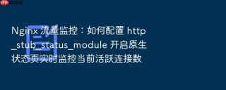 nginx 流量监控:如何配置 http_stub_status_module 开启原生状态页实时监控当前活跃连接数