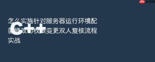 怎么实施针对服务器运行环境配置修改的权限变更双人复核流程实战