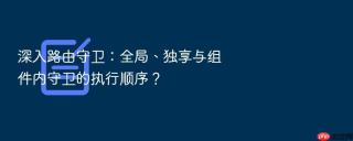 深入路由守卫：全局、独享与组件内守卫的执行顺序？