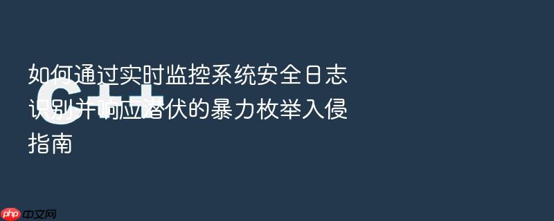 如何通过实时监控系统安全日志识别并响应潜伏的暴力枚举入侵指南