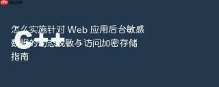 怎么实施针对 Web 应用后台敏感数据的动态脱敏与访问加密存储指南