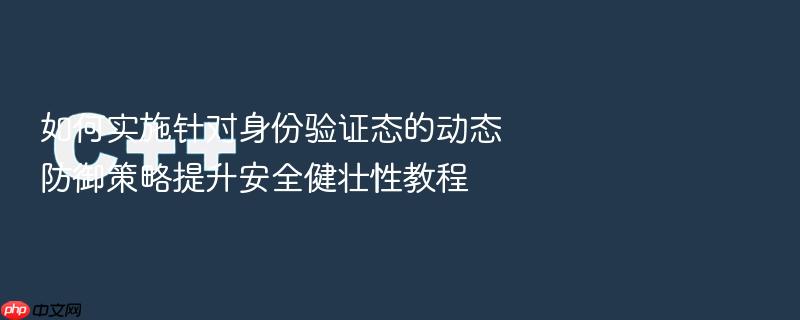 如何实施针对身份验证态的动态防御策略提升安全健壮性教程