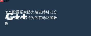 怎么配置系统防火墙支持针对分布式网络攻击行为的联动防御教程