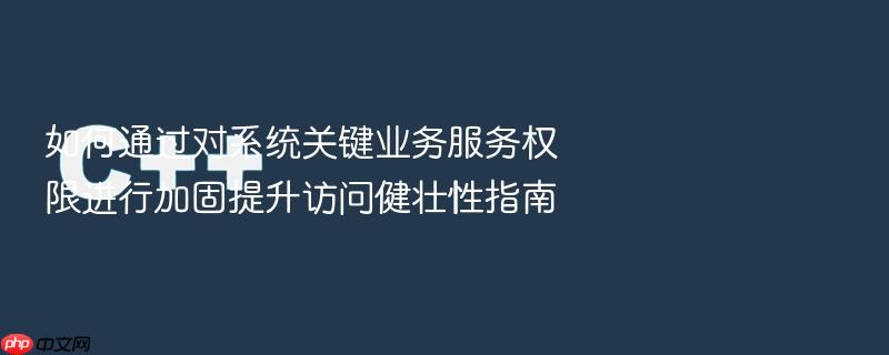 如何通过对系统关键业务服务权限进行加固提升访问健壮性指南