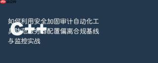 如何利用安全加固审计自动化工具防范服务器配置偏离合规基线与监控实战