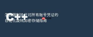 怎么强制执行对所有账号凭证的自动化旋转加密存储指南