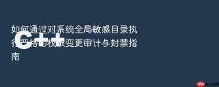 如何通过对系统全局敏感目录执行严格的权限变更审计与封禁指南