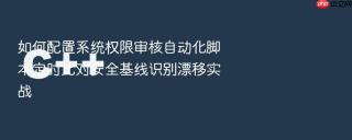 如何配置系统权限审核自动化脚本定时比对安全基线识别漂移实战