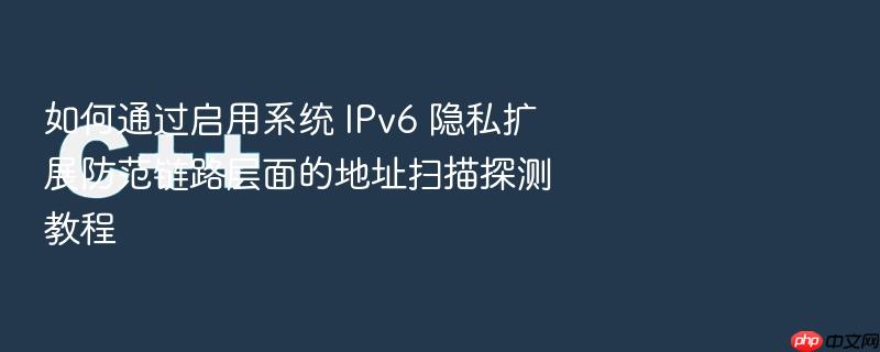 如何通过启用系统 ipv6 隐私扩展防范链路层面的地址扫描探测教程