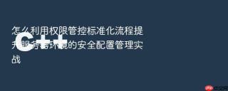 怎么利用权限管控标准化流程提升服务器环境的安全配置管理实战
