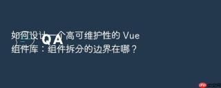 如何设计一个高可维护性的 Vue 组件库：组件拆分的边界在哪？