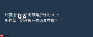 如何设计一个高可维护性的 vue 组件库:组件拆分的边界在哪?