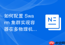 如何配置 Swarm 集群实现容器在多物理机间的自动化调度